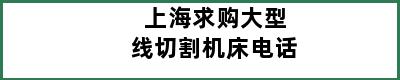 上海求购大型线切割机床电话