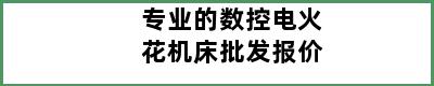 专业的数控电火花机床批发报价