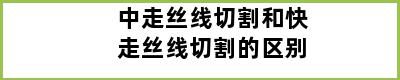 中走丝线切割和快走丝线切割的区别