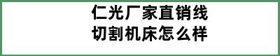 仁光厂家直销线切割机床怎么样