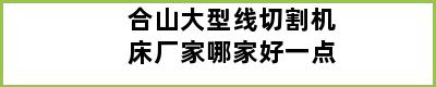 合山大型线切割机床厂家哪家好一点