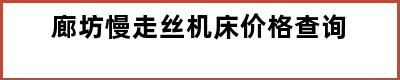 廊坊慢走丝机床价格查询