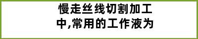 慢走丝线切割加工中,常用的工作液为