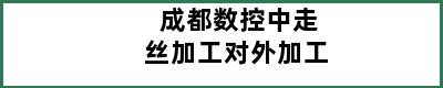 成都数控中走丝加工对外加工