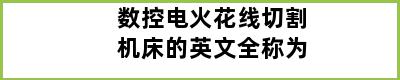 数控电火花线切割机床的英文全称为