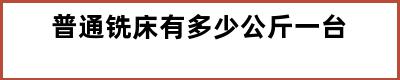 普通铣床有多少公斤一台