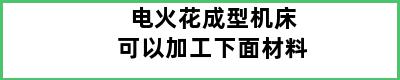 电火花成型机床可以加工下面材料