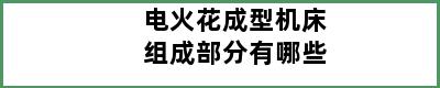 电火花成型机床组成部分有哪些