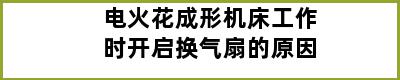 电火花成形机床工作时开启换气扇的原因