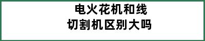 电火花机和线切割机区别大吗