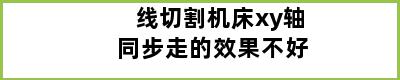 线切割机床xy轴同步走的效果不好