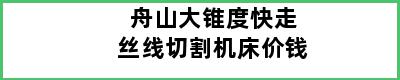 舟山大锥度快走丝线切割机床价钱