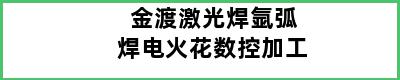 金渡激光焊氩弧焊电火花数控加工