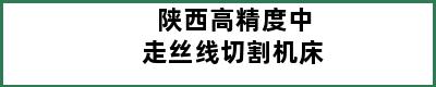 陕西高精度中走丝线切割机床