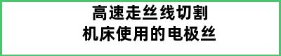 高速走丝线切割机床使用的电极丝