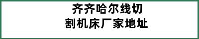 齐齐哈尔线切割机床厂家地址